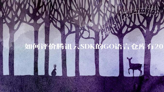 如何评价腾讯云SDK的GO语言仓库有20万个tag？